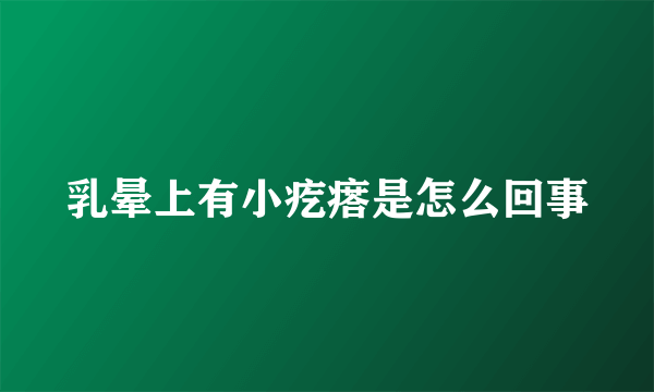 乳晕上有小疙瘩是怎么回事