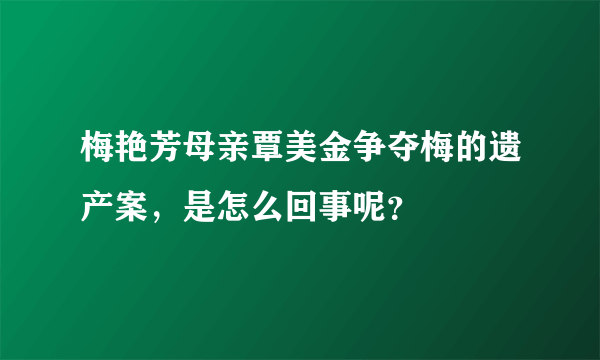 梅艳芳母亲覃美金争夺梅的遗产案，是怎么回事呢？