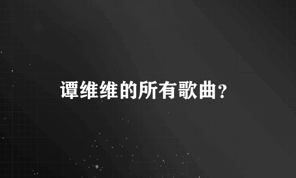 谭维维的所有歌曲？