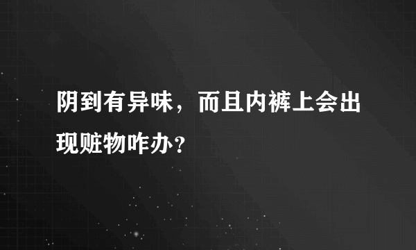 阴到有异味，而且内裤上会出现赃物咋办？