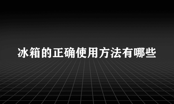 冰箱的正确使用方法有哪些