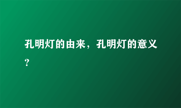 孔明灯的由来，孔明灯的意义？