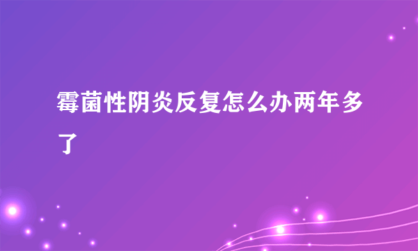 霉菌性阴炎反复怎么办两年多了