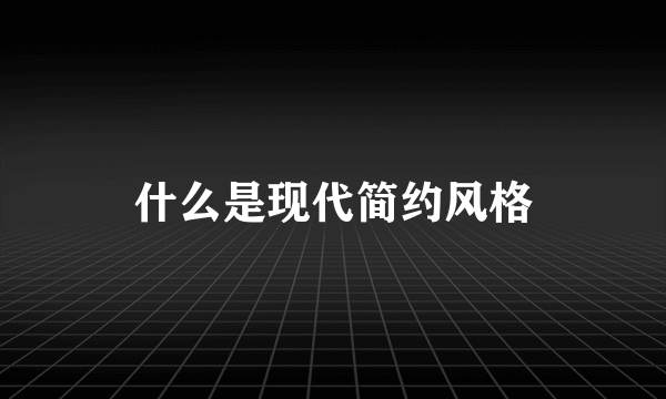 什么是现代简约风格