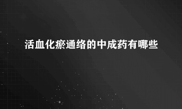 活血化瘀通络的中成药有哪些