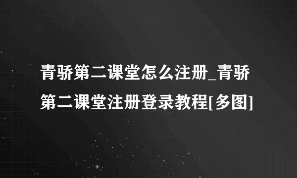 青骄第二课堂怎么注册_青骄第二课堂注册登录教程[多图]