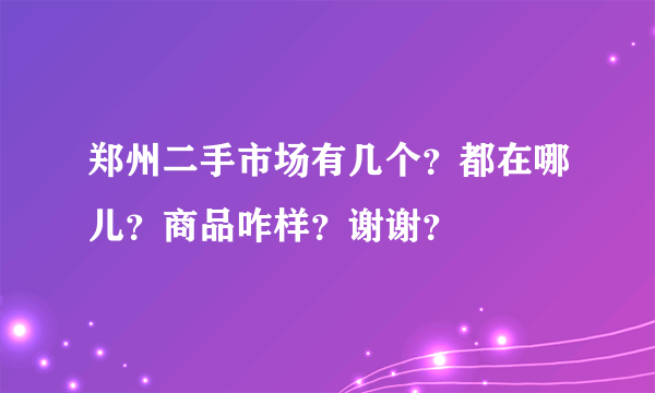 郑州二手市场有几个？都在哪儿？商品咋样？谢谢？