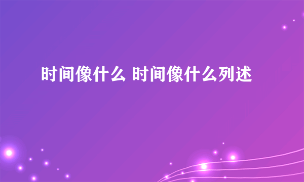 时间像什么 时间像什么列述