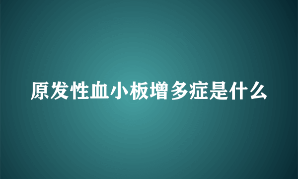 原发性血小板增多症是什么