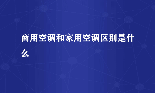 商用空调和家用空调区别是什么