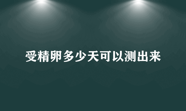 受精卵多少天可以测出来