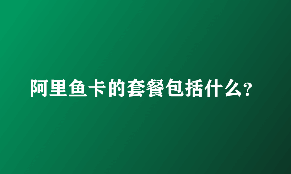 阿里鱼卡的套餐包括什么？