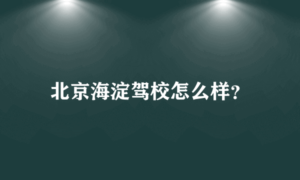 北京海淀驾校怎么样？