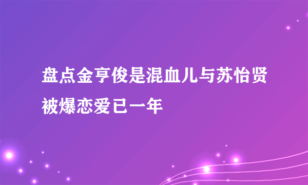 盘点金亨俊是混血儿与苏怡贤被爆恋爱已一年