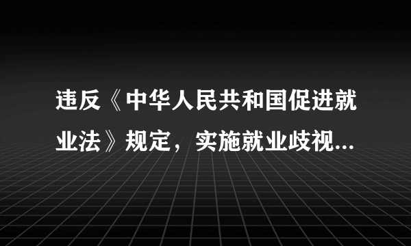 违反《中华人民共和国促进就业法》规定，实施就业歧视的，劳动者可以向人民法院提起诉讼。（）