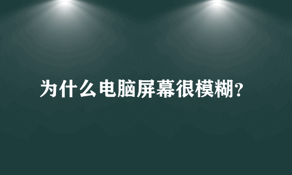 为什么电脑屏幕很模糊？