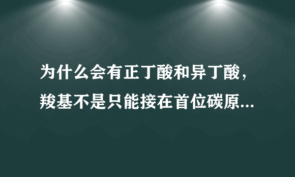 为什么会有正丁酸和异丁酸，羧基不是只能接在首位碳原子上嘛？