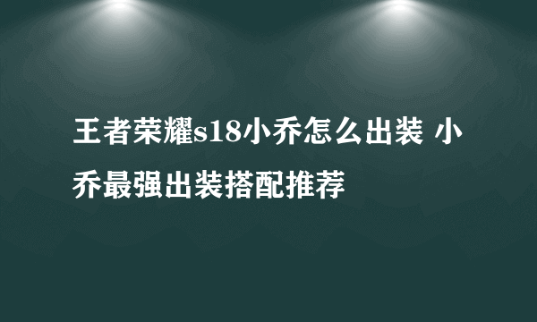 王者荣耀s18小乔怎么出装 小乔最强出装搭配推荐