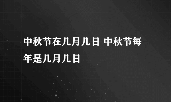 中秋节在几月几日 中秋节每年是几月几日