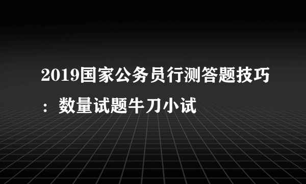 2019国家公务员行测答题技巧：数量试题牛刀小试