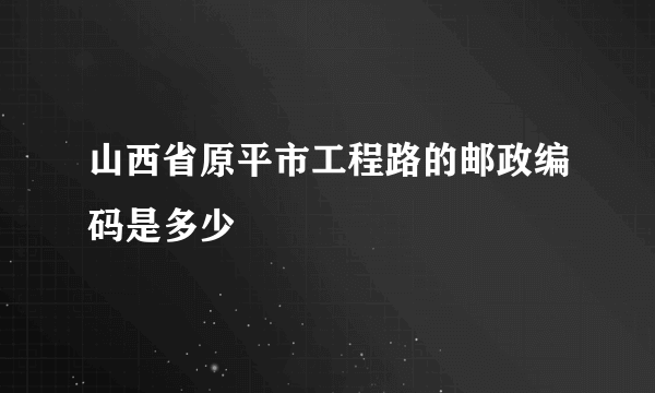 山西省原平市工程路的邮政编码是多少