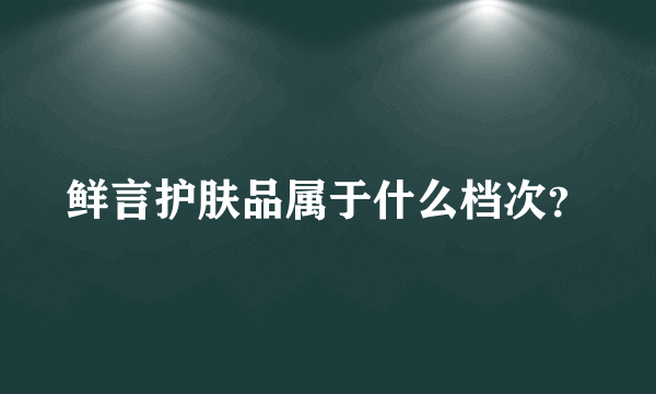 鲜言护肤品属于什么档次？