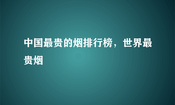 中国最贵的烟排行榜，世界最贵烟