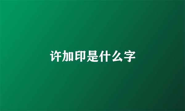 许加印是什么字