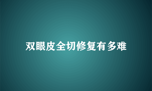 双眼皮全切修复有多难