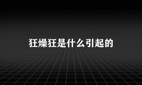 狂燥狂是什么引起的