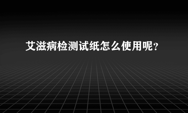 艾滋病检测试纸怎么使用呢？