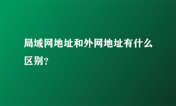 局域网地址和外网地址有什么区别？