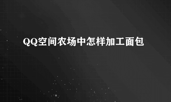 QQ空间农场中怎样加工面包