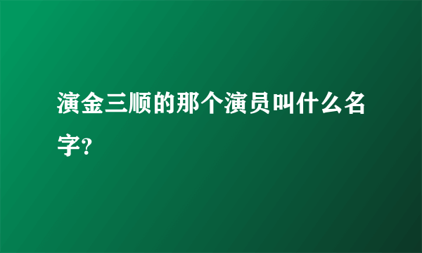 演金三顺的那个演员叫什么名字？