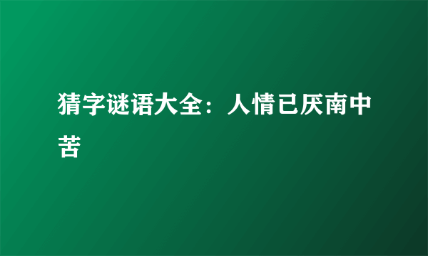 猜字谜语大全：人情已厌南中苦