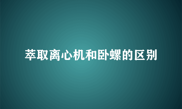 萃取离心机和卧螺的区别