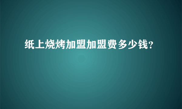 纸上烧烤加盟加盟费多少钱？