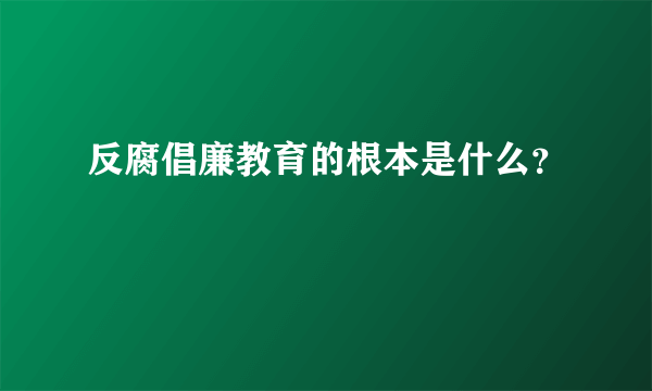 反腐倡廉教育的根本是什么？