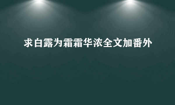 求白露为霜霜华浓全文加番外