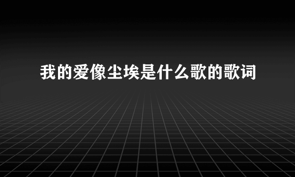 我的爱像尘埃是什么歌的歌词