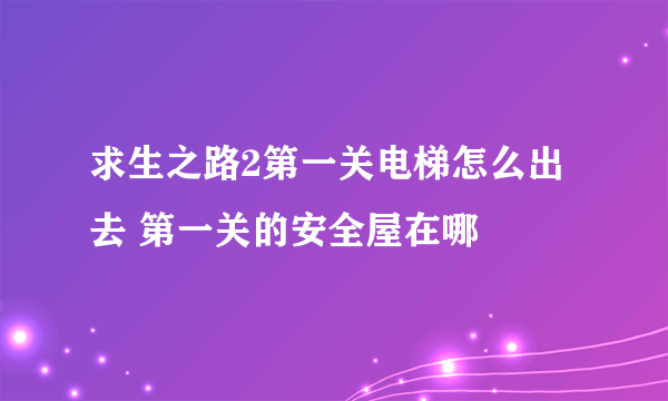 求生之路2第一关电梯怎么出去 第一关的安全屋在哪