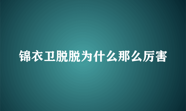 锦衣卫脱脱为什么那么厉害