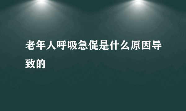 老年人呼吸急促是什么原因导致的