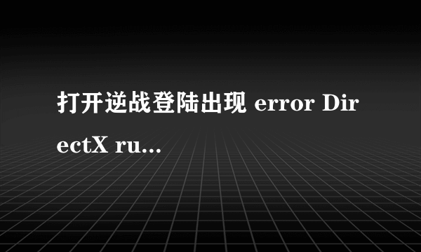 打开逆战登陆出现 error DirectX runtime可能出现错误，怎么办？