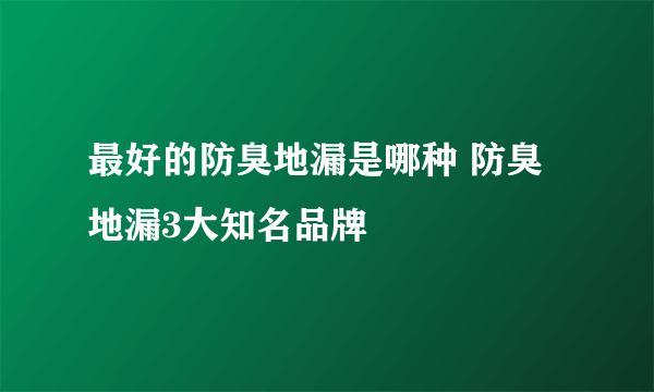 最好的防臭地漏是哪种 防臭地漏3大知名品牌