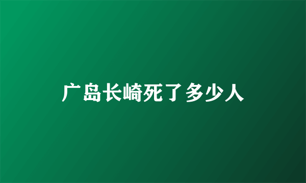 广岛长崎死了多少人