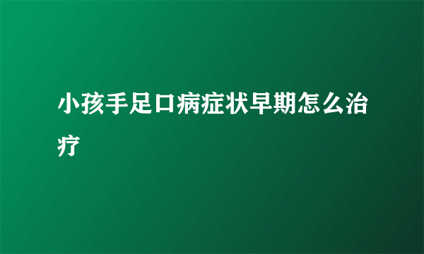 小孩手足口病症状早期怎么治疗