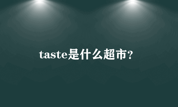 taste是什么超市？