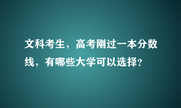 文科考生，高考刚过一本分数线，有哪些大学可以选择？