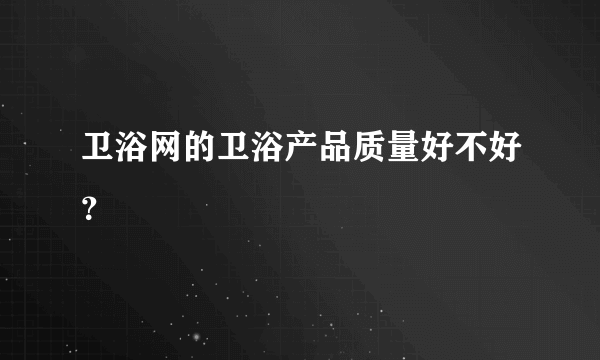 卫浴网的卫浴产品质量好不好？